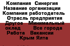 Компания «Синергия › Название организации ­ Компания-работодатель › Отрасль предприятия ­ Другое › Минимальный оклад ­ 1 - Все города Работа » Вакансии   . Крым,Ялта